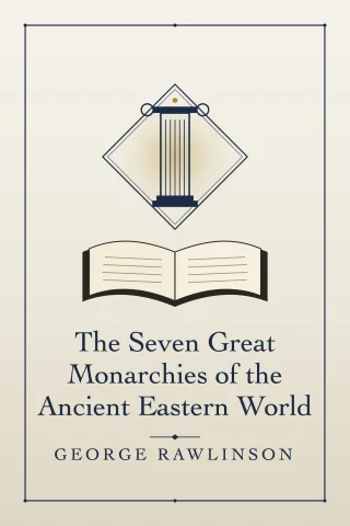The Seven Great Monarchies of the Ancient Eastern World cover
