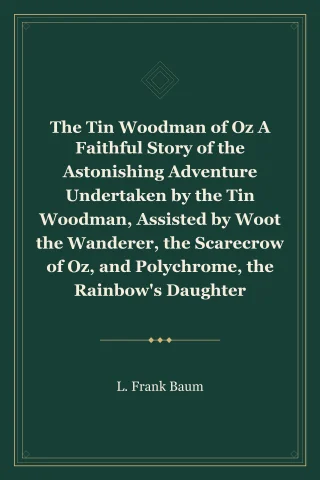 The Tin Woodman of Oz A Faithful Story of the Astonishing Adventure Undertaken by the Tin Woodman, Assisted by Woot the Wanderer, the Scarecrow of Oz, and Polychrome, the Rainbow's Daughter cover
