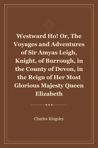 Westward Ho! Or, The Voyages and Adventures of Sir Amyas Leigh, Knight, of Burrough, in the County of Devon, in the Reign of Her Most Glorious Majesty Queen Elizabeth cover